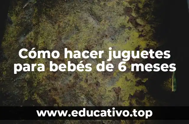 Cómo hacer juguetes para bebés de 6 meses