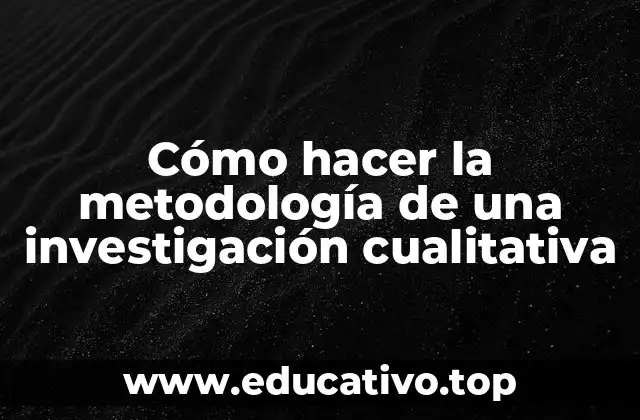 Cómo hacer la metodología de una investigación cualitativa