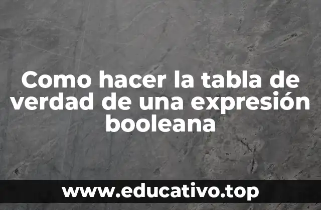 Como hacer la tabla de verdad de una expresión booleana