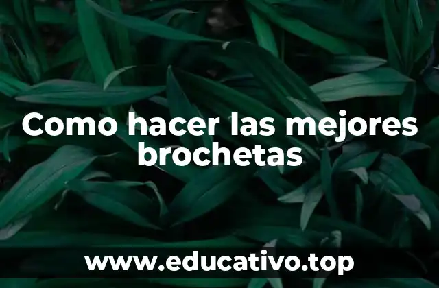 Como hacer las mejores brochetas