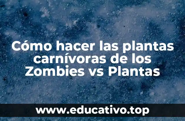Las plantas carnívoras de los Zombies vs Plantas