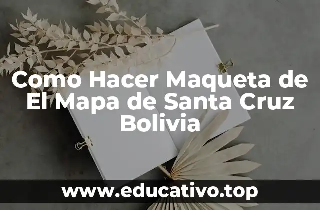 Como Hacer Maqueta de El Mapa de Santa Cruz Bolivia