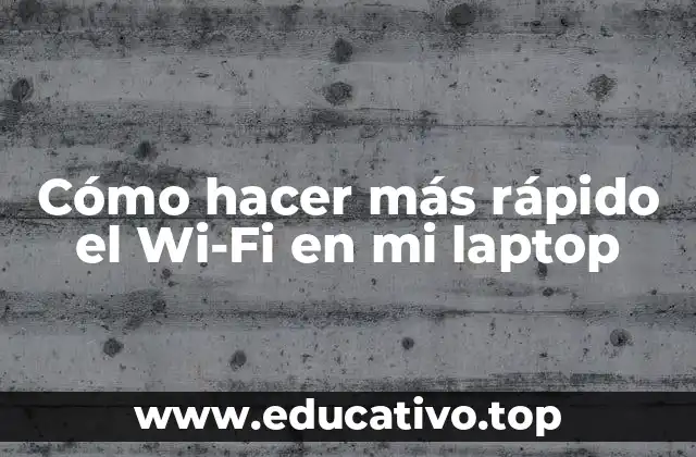 Cómo hacer más rápido el Wi-Fi en mi laptop