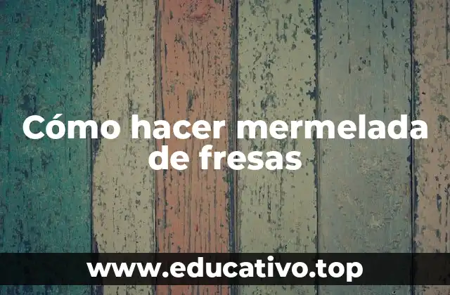 Cómo hacer mermelada de fresas