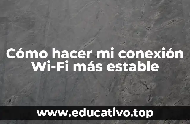 Cómo hacer mi conexión Wi-Fi más estable