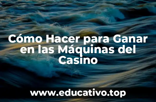 Cómo Hacer para Ganar en las Máquinas del Casino