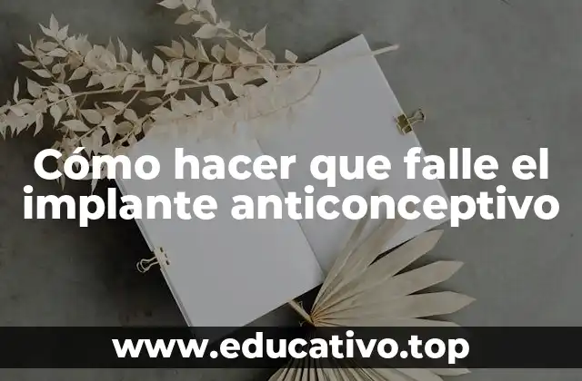Cómo hacer que falle el implante anticonceptivo