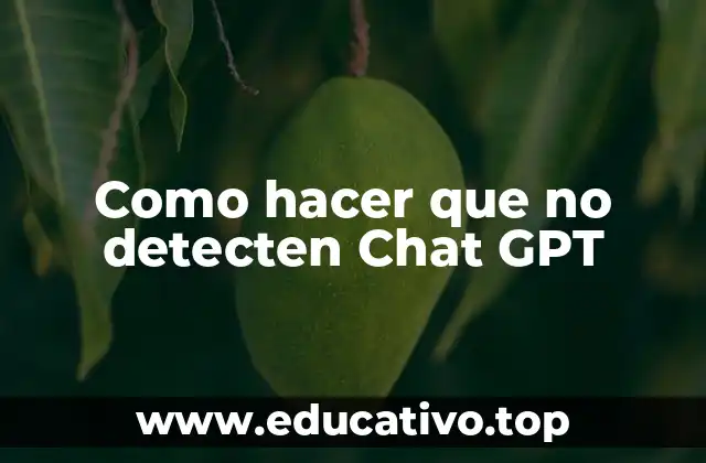 Como hacer que no detecten Chat GPT