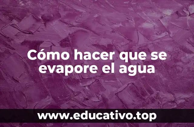 Cómo hacer que se evapore el agua
