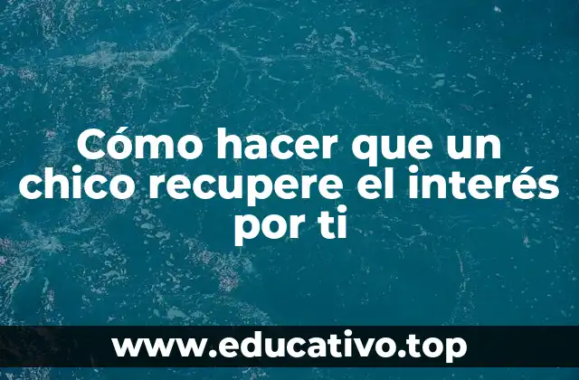 Cómo hacer que un chico recupere el interés por ti