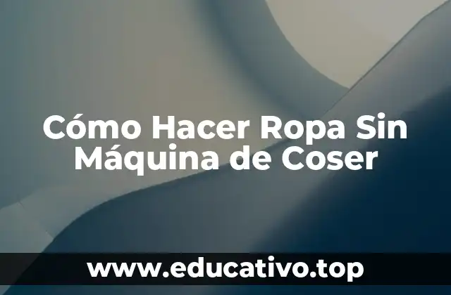 Cómo Hacer Ropa Sin Máquina de Coser