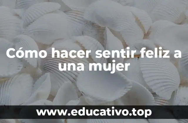 Cómo hacer sentir feliz a una mujer
