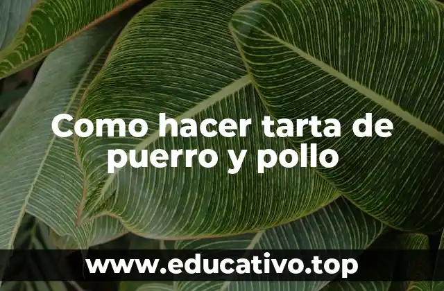 Como hacer tarta de puerro y pollo