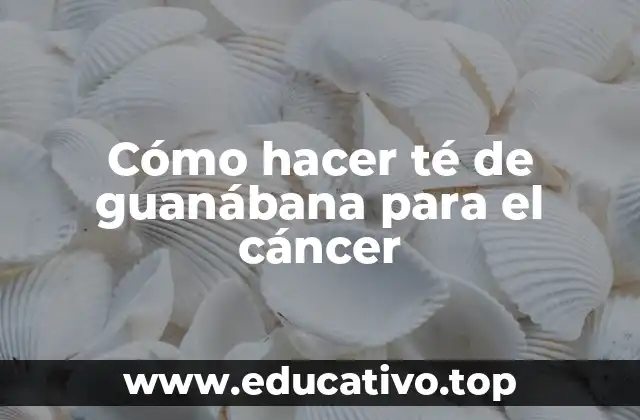 Cómo hacer té de guanábana para el cáncer