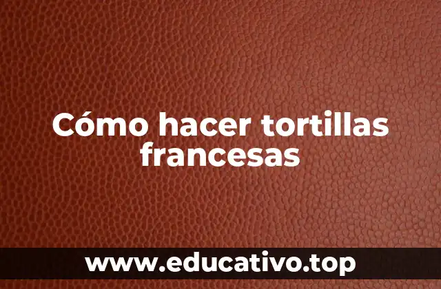 Cómo hacer tortillas francesas