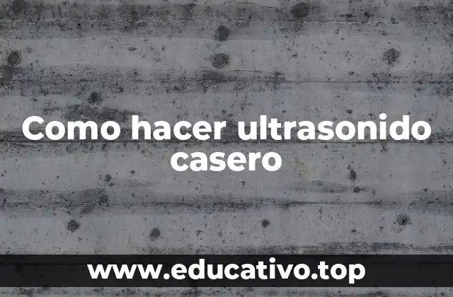 Como hacer ultrasonido casero