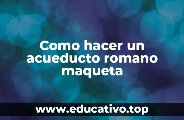 Como hacer un acueducto romano maqueta