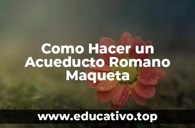Como Hacer un Acueducto Romano Maqueta
