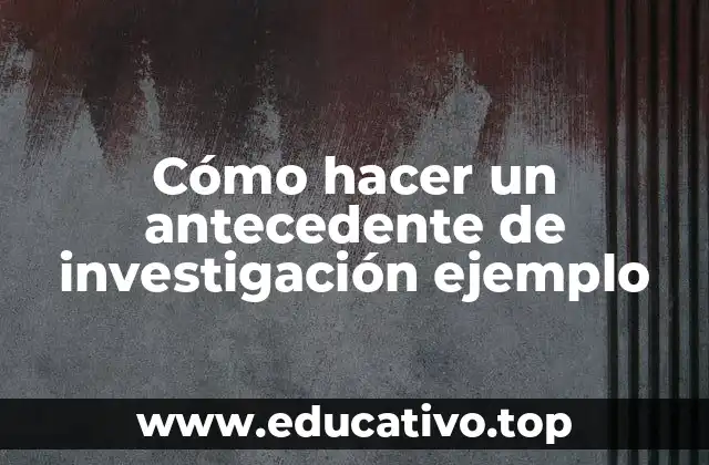 ¿Qué es un antecedente de investigación y para qué sirve?