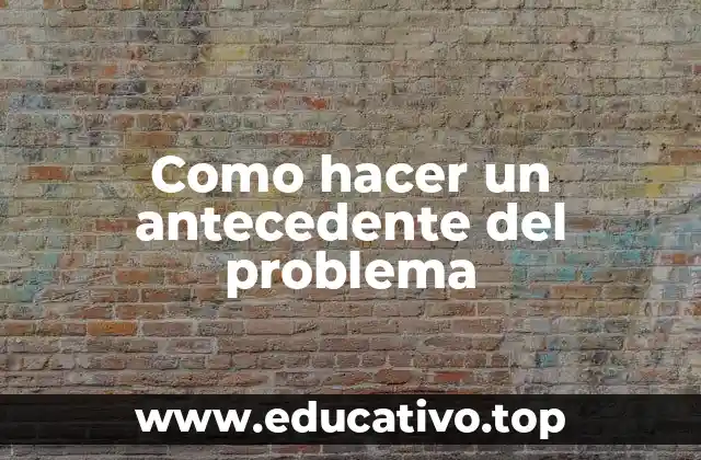 Como hacer un antecedente del problema