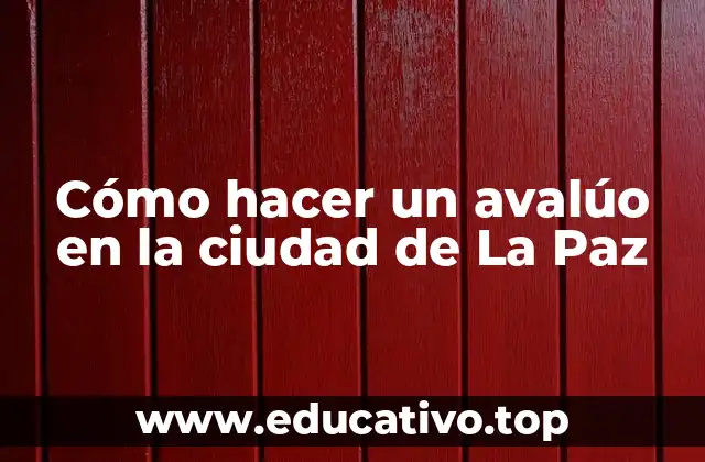 Cómo hacer un avalúo en la ciudad de La Paz