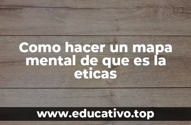 Como hacer un mapa mental de que es la eticas