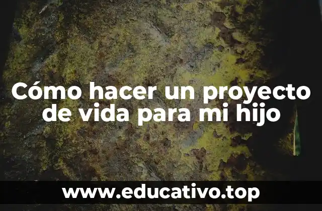 Cómo hacer un proyecto de vida para mi hijo