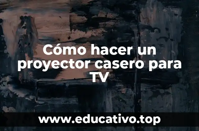 Cómo hacer un proyector casero para TV