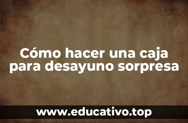 Cómo hacer una caja para desayuno sorpresa