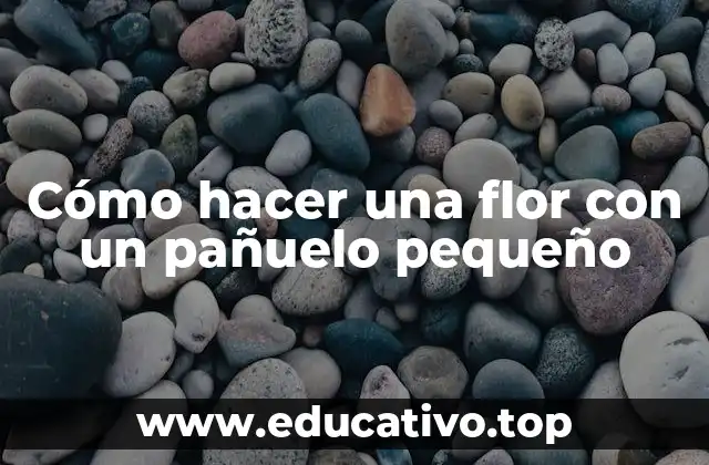 Cómo hacer una flor con un pañuelo pequeño