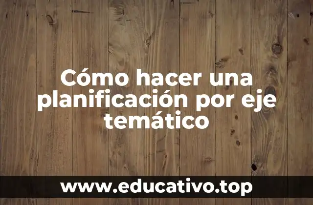 Cómo hacer una planificación por eje temático