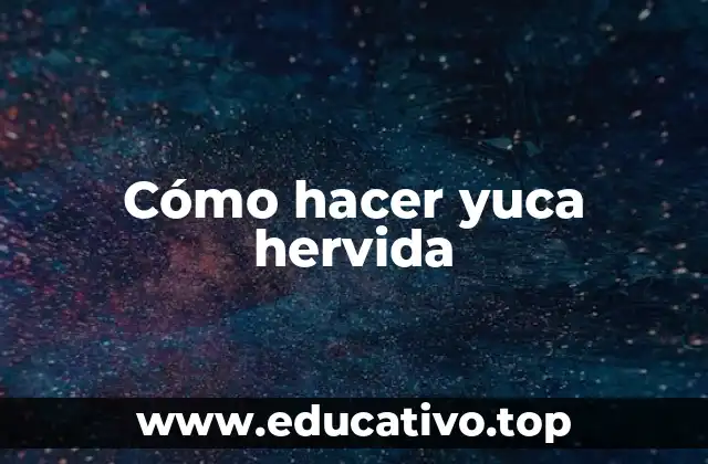 ¿Qué es la yuca hervida y para qué sirve?