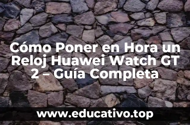 Cómo Poner en Hora un Reloj Huawei Watch GT 2 – Guía Completa