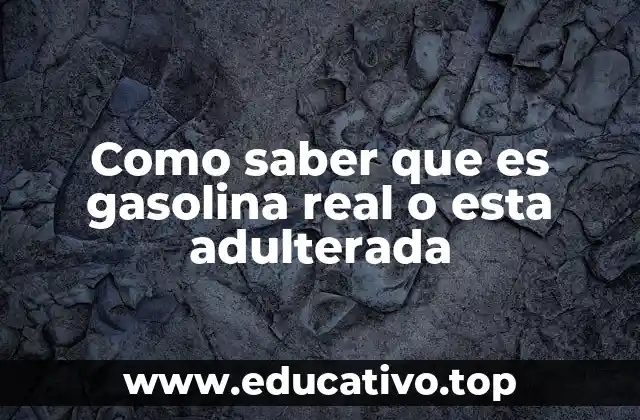 Como saber que es gasolina real o esta adulterada