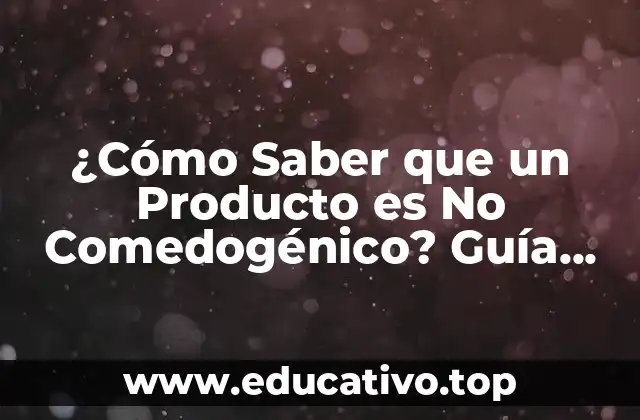 ¿Cómo Saber que un Producto es No Comedogénico? Guía Completa