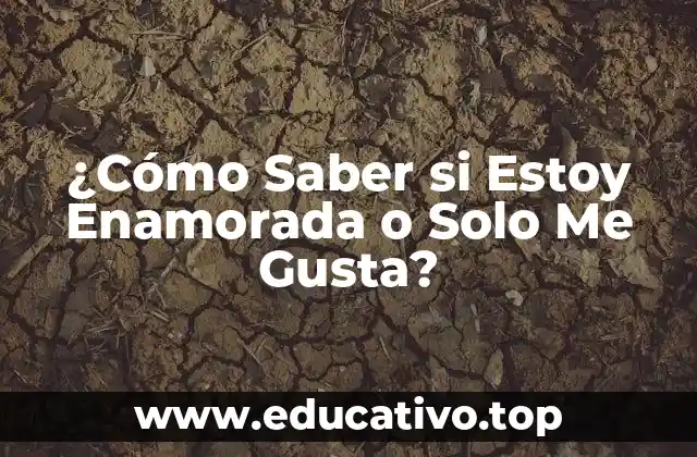 ¿Cómo Saber si Estoy Enamorada o Solo Me Gusta?