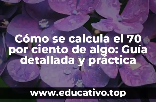 Cómo se calcula el 70 por ciento de algo: Guía detallada y práctica