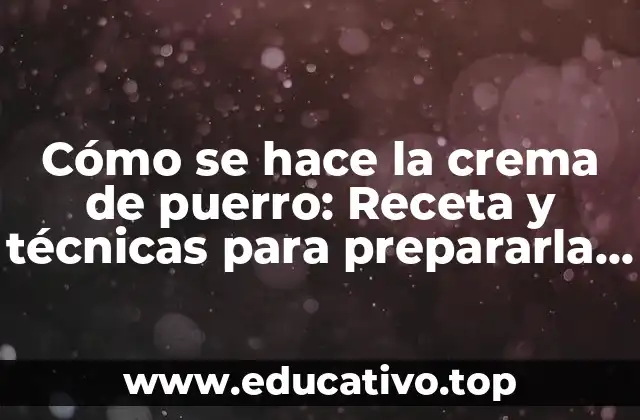 Cómo se hace la crema de puerro: Receta y técnicas para prepararla perfectamente