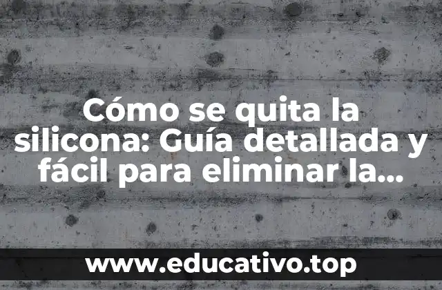 Cómo se quita la silicona: Guía detallada y fácil para eliminar la silicona de superficies y objetos