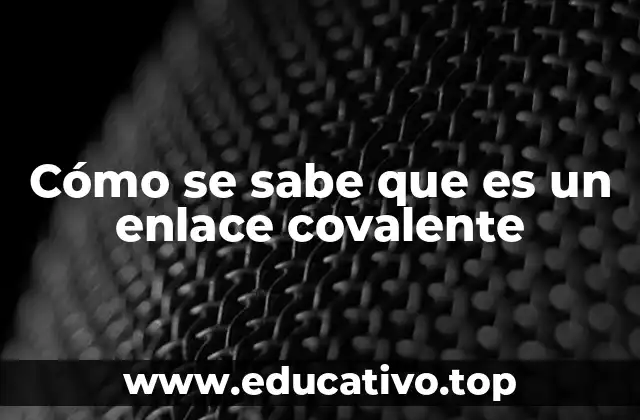 Características que identifican el enlace covalente
