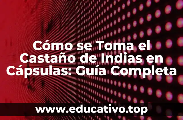 Cómo se Toma el Castaño de Indias en Cápsulas: Guía Completa