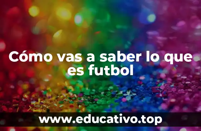Cómo vas a saber lo que es futbol
