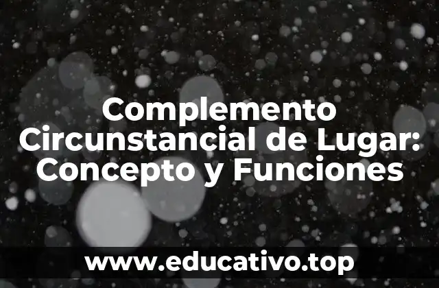 Complemento Circunstancial de Lugar: Concepto y Funciones