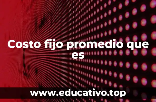 Costo fijo promedio que es