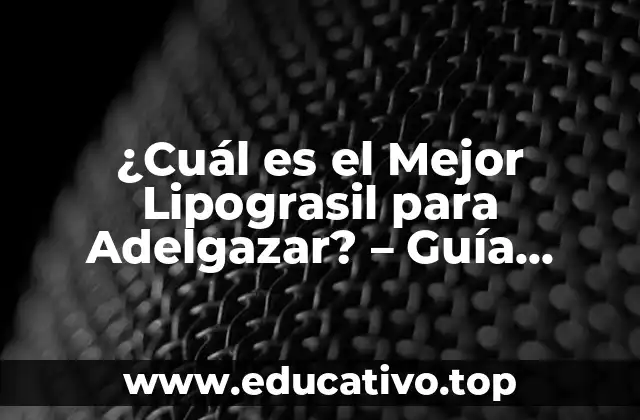 ¿Cuál es el Mejor Lipograsil para Adelgazar? – Guía Completa y Actualizada