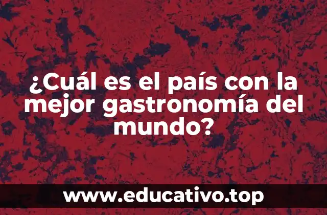 ¿Cuál es el país con la mejor gastronomía del mundo?
