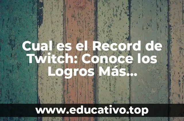 Cual es el Record de Twitch: Conoce los Logros Más Impresionantes