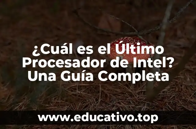 ¿Cuál es el Último Procesador de Intel? Una Guía Completa