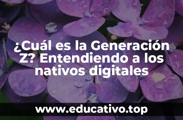 ¿Cuál es la Generación Z? Entendiendo a los nativos digitales