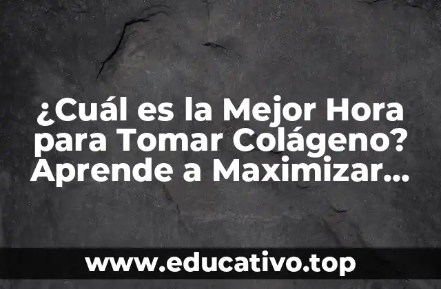 ¿Cuál es la Mejor Hora para Tomar Colágeno? Aprende a Maximizar sus Beneficios
